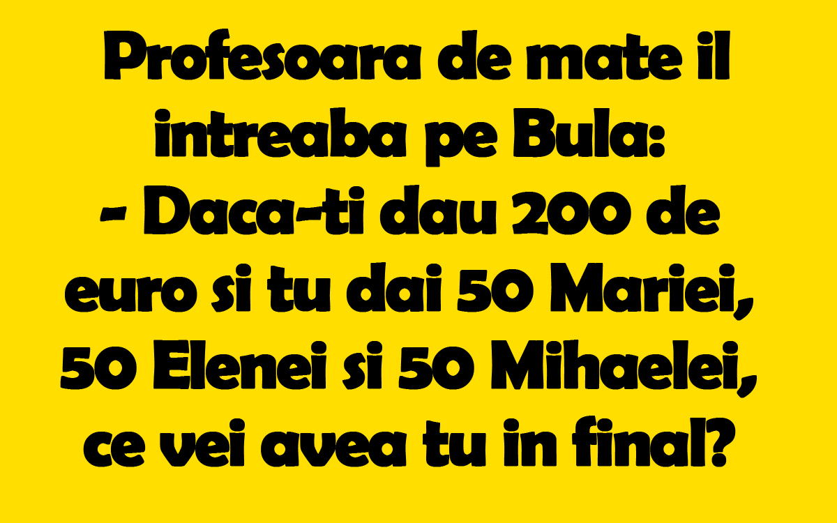 Imagine Stire BANC | Profesoara de matematică îl întreabă pe Bulă: „Dacă-ți dau 200 de euro și tu dai 50 Mariei, 50 Elenei si 50 Mihaelei, ce vei avea tu in final?” | 2review.ro