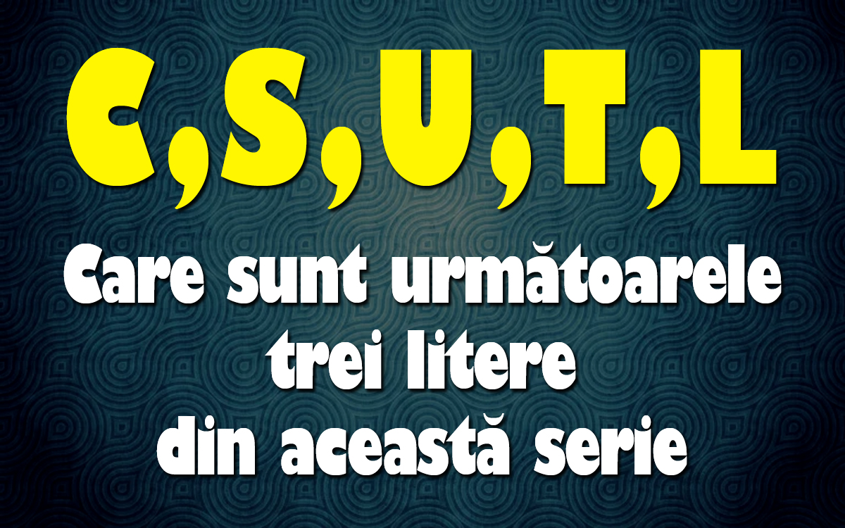 Test IQ cu 10 ghicitori virale | Prima: Care sunt următoarele 3 litere din această serie: C,S,U,T,L?
