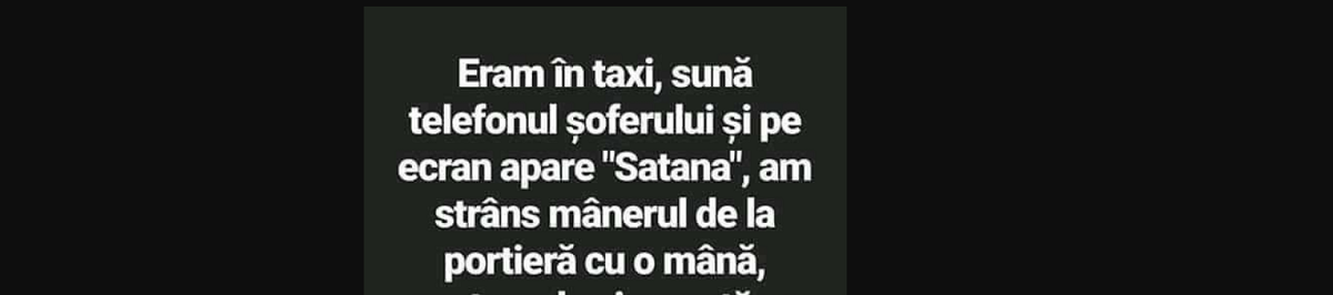 BANC | ”Eram în taxi, sună telefonul șoferului și pe ecran apare Satana”
