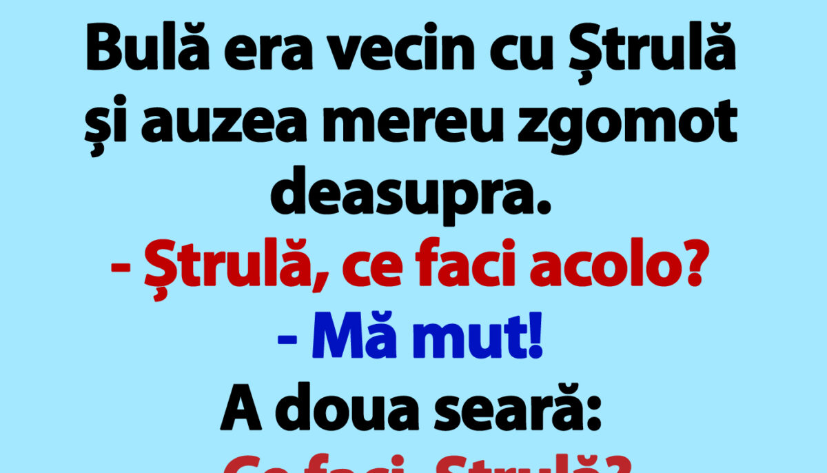 Imagine Stire BANCUL ZILEI | Bulă era vecin cu Ștrulă și auzea mereu zgomot deasupra | 2review.ro