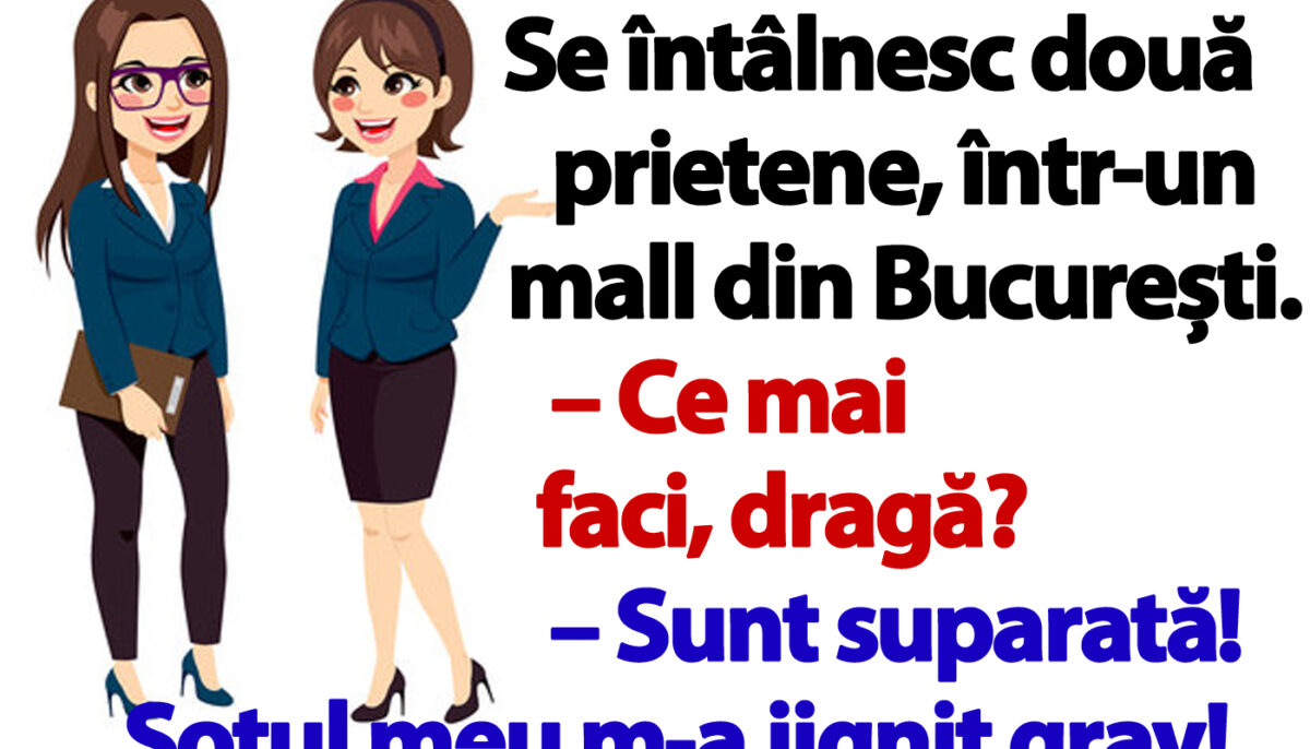 BANC | Se întâlnesc două prietene, într-un mall din București: „Sunt supărată! Soțul meu m-a jignit grav”