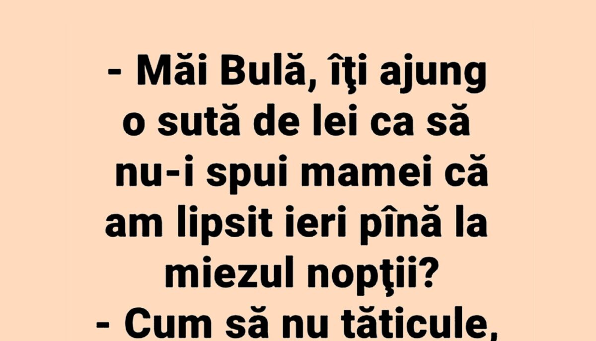 BANC | „Bulă, îți ajung 100 de lei ca să nu-i spui mamei că am lipsit ieri până la miezul nopții?”