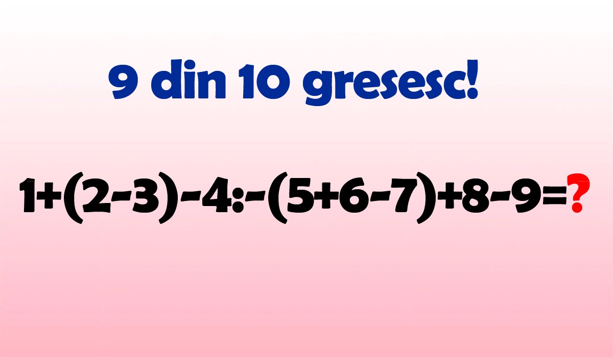TEST IQ | Calculați 1+(2-3)-4:-(5+6-7)+8-9=?