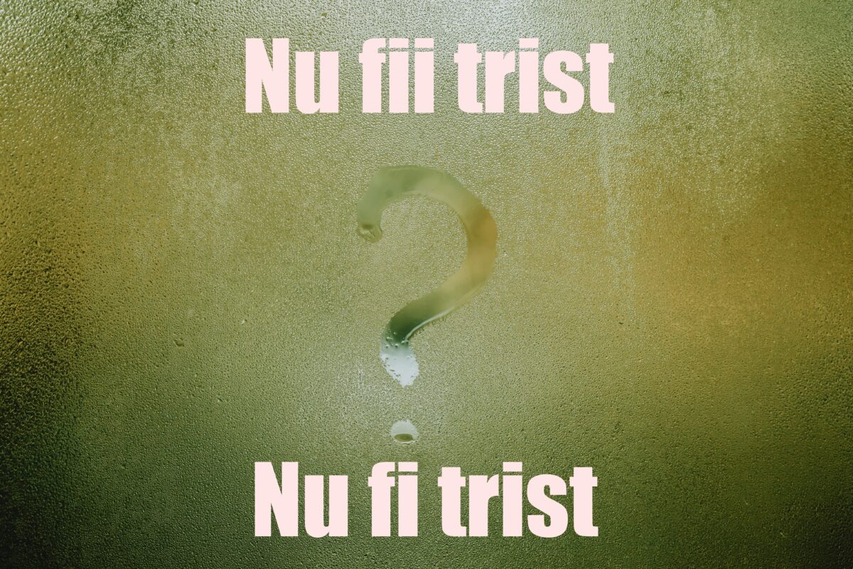 Nu fii trist sau nu fi trist? Cum e corect și de ce