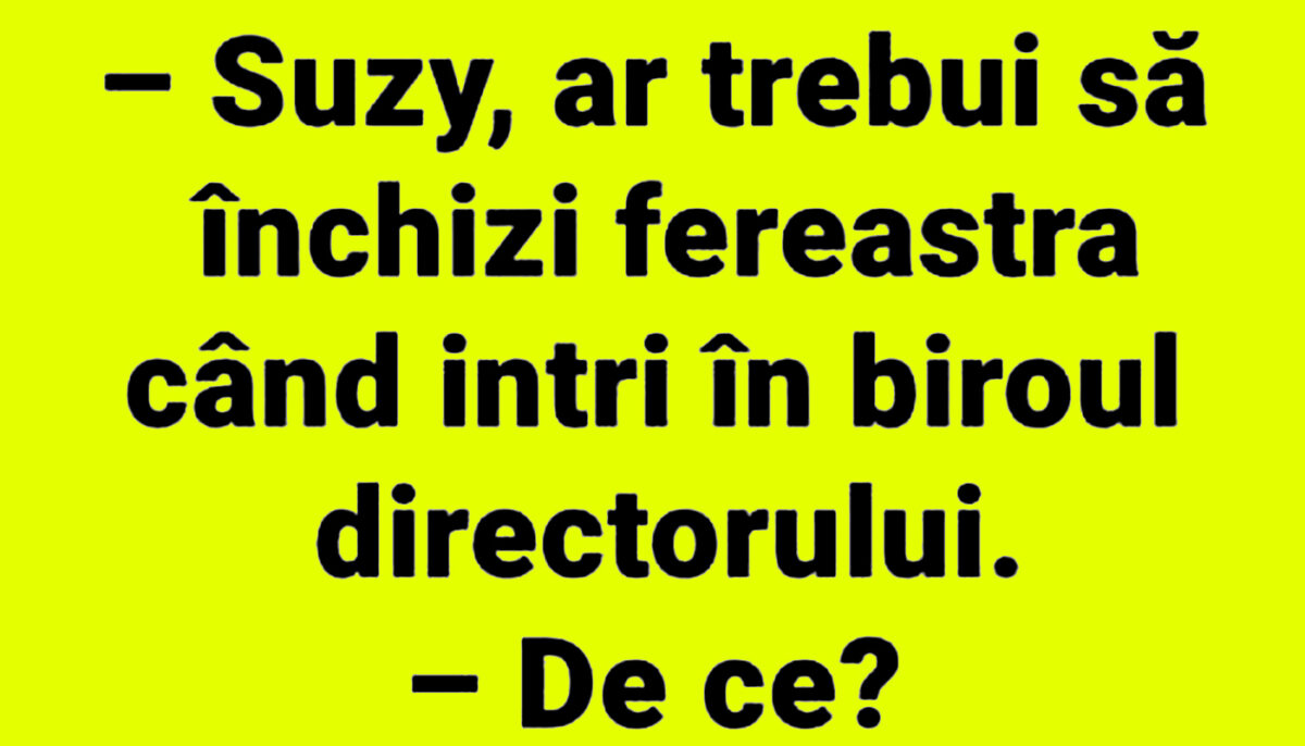 Imagine Stire BANCUL ZILEI | „Suzy, ar trebui să închizi fereastra, când intri în biroul directorului” | 2review.ro