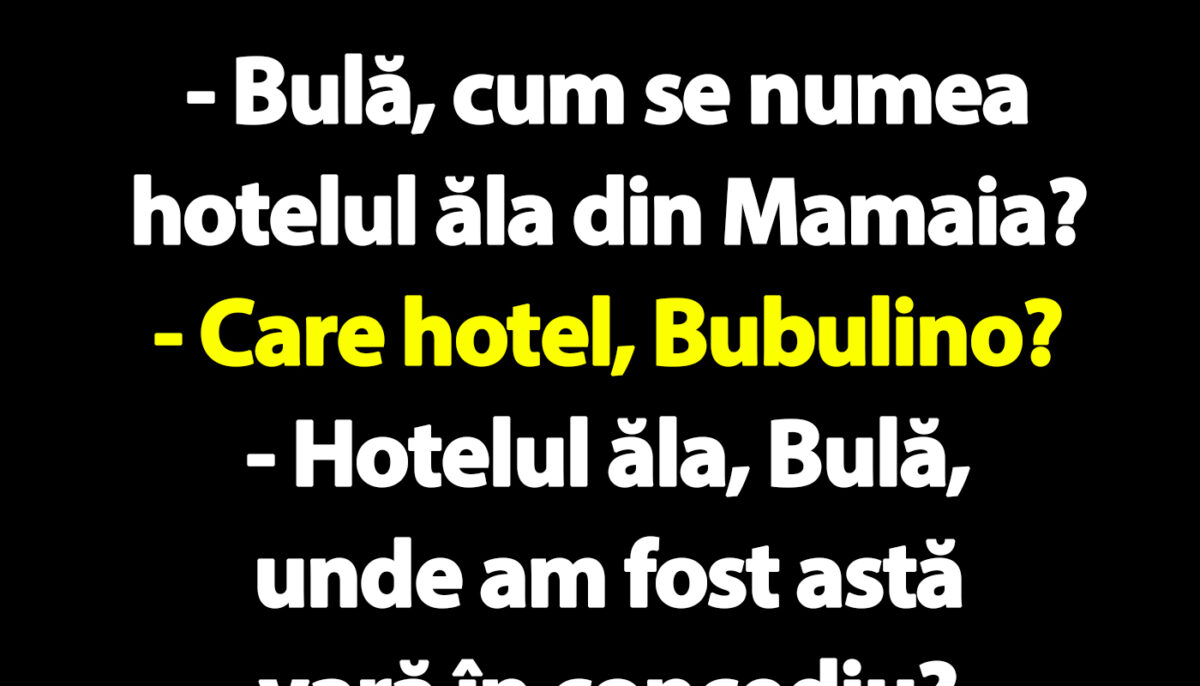 BANC | „Bulă, cum se numea hotelul ăla din Mamaia unde am fost astă vară în concediu?”