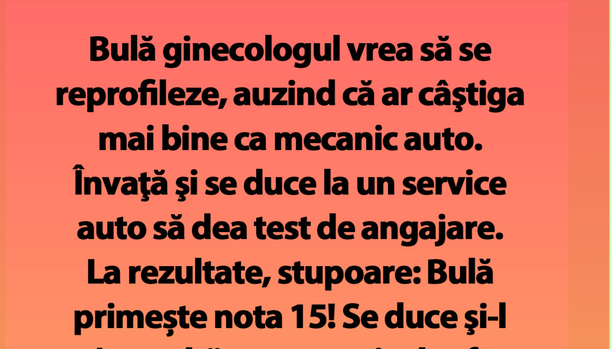 BANC | Bulă ginecologul vrea să se reprofileze, auzind că ar câştiga mai bine ca mecanic auto