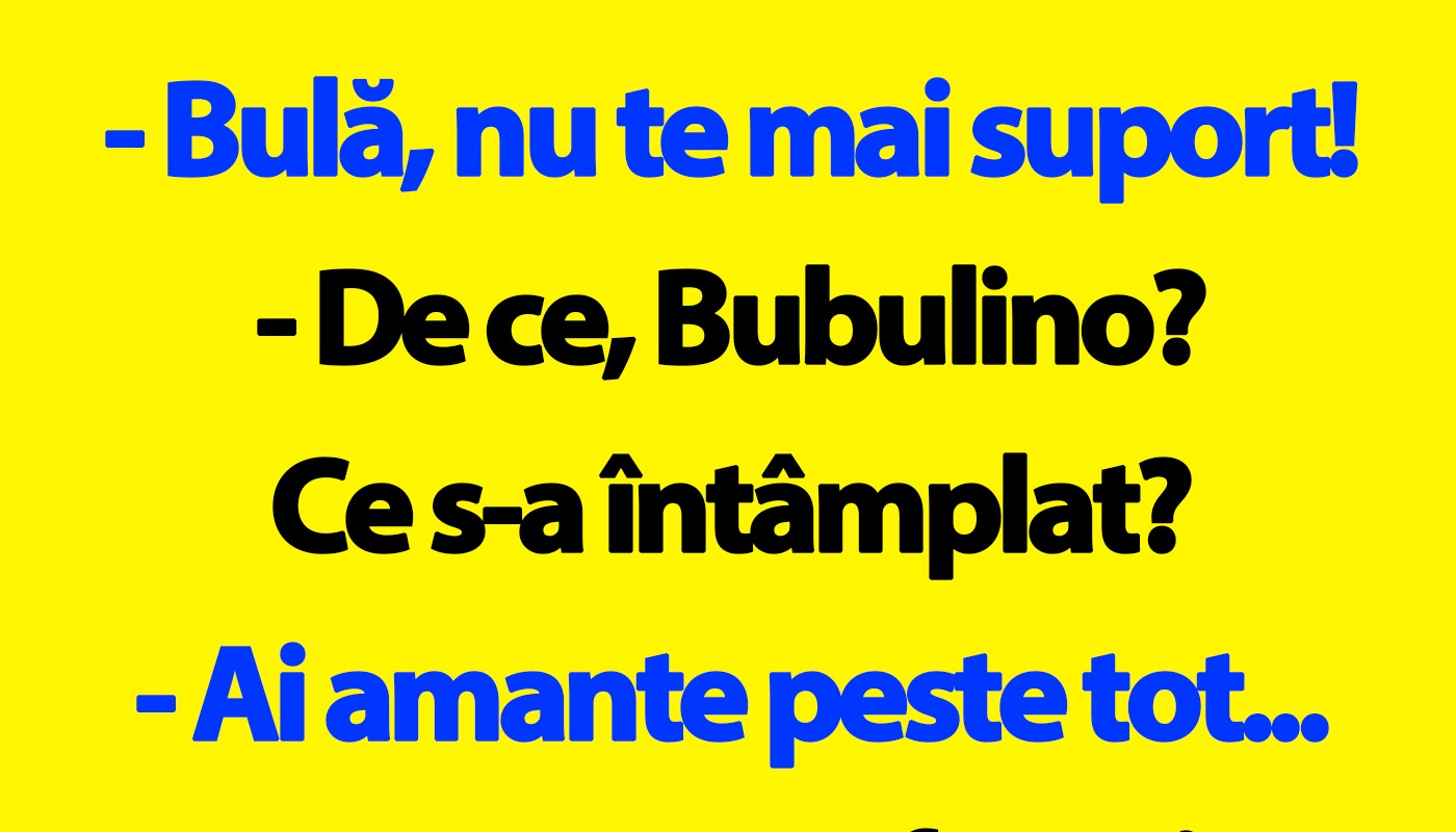 “Bulă, nu te mai suport! Ai amante peste tot”