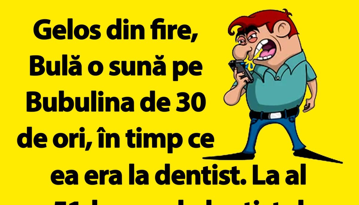 BANC | Bulă o sună pe Bubulina de 30 de ori, în timp ce ea era la dentist