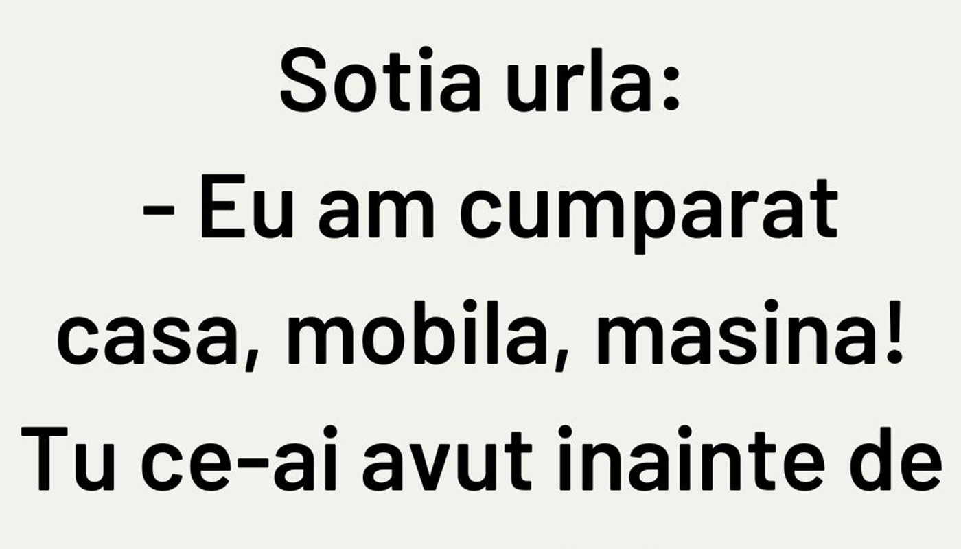BANCUL ZILEI | Soția urlă: “Eu am cumpărat casa, mobila, mașina. Tu?”