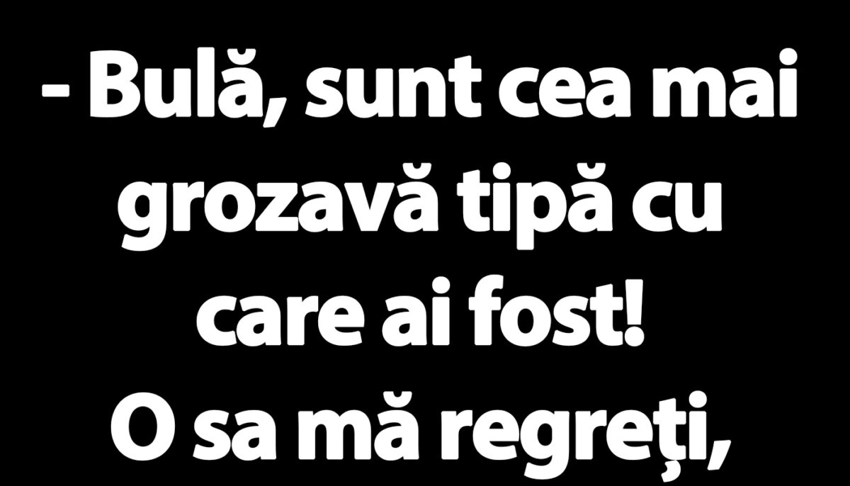 BANC | „Bulă, sunt cea mai grozavă tipă cu care ai fost!”
