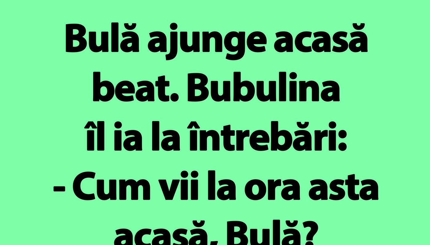 Bulă ajunge acasă beat. Bubulina îl ia la întrebări