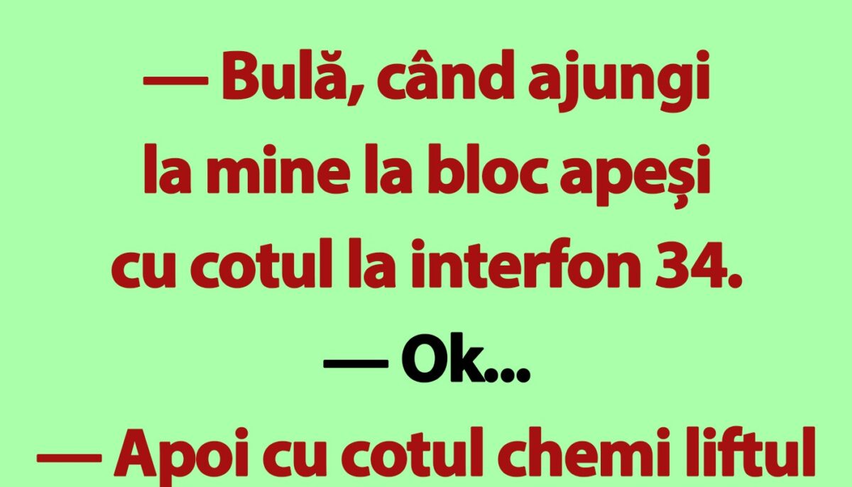 BANC | „Bulă, când ajungi la mine la bloc apeși cu cotul la interfon 34”