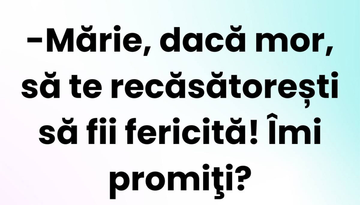BANCUL ZILEI | „Mărie, dacă mor, să te recăsătorești!”