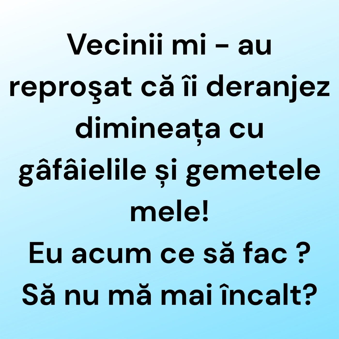 BANCUL ZILEI | Vecinii mi-au reproșat că îi deranjez dimineața