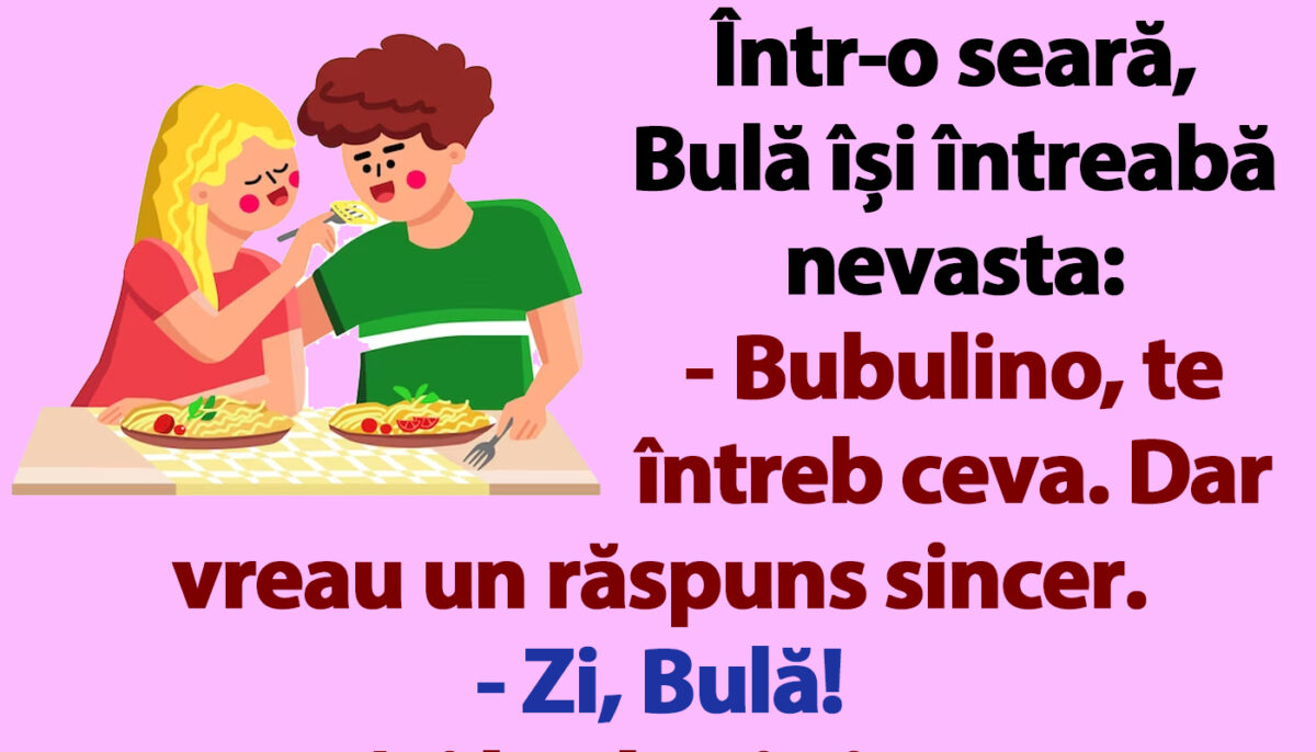 BANC | Într-o seară, Bulă își întreabă nevasta: „Bubulino, te întreb ceva. Dar vreau un răspuns sincer”