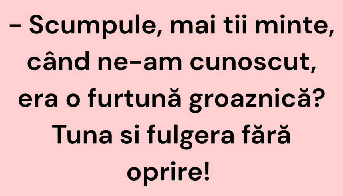 BANC | „Scumpule, mai ții minte, când ne-am cunoscut, era o furtună groaznică?”