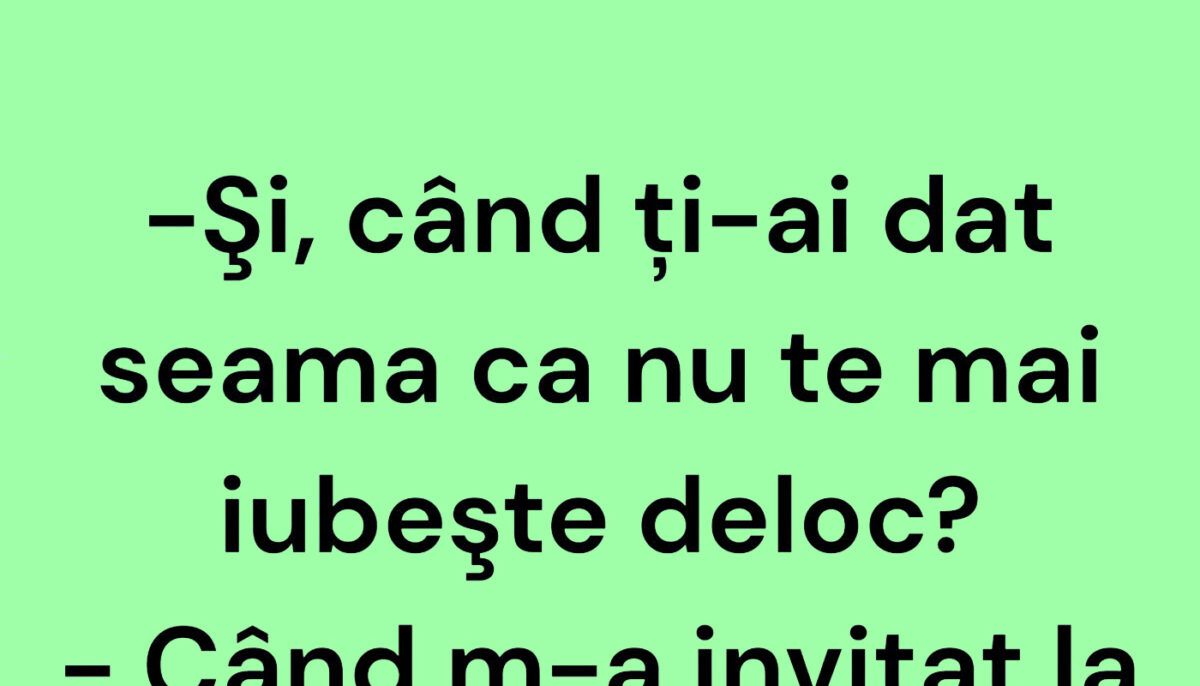 BANCUL ZILEI | „Și, când ți-ai dat seama că nu te mai iubește deloc?”