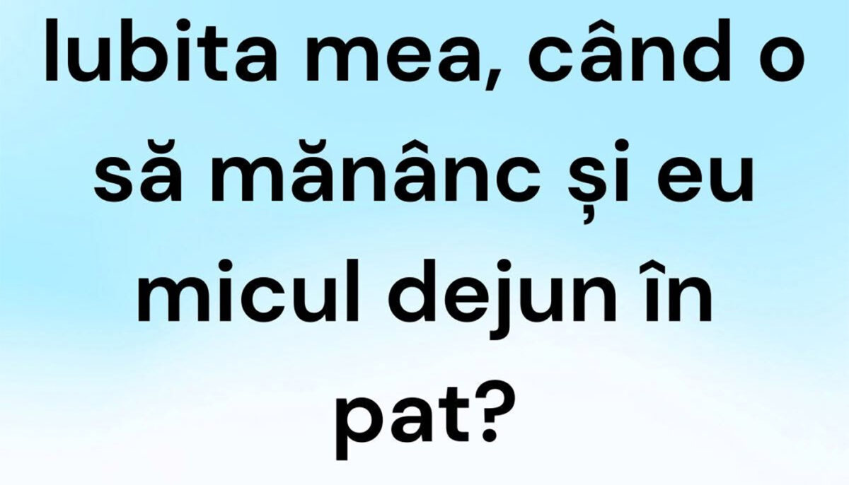 BANCUL ZILEI | „Iubita mea, când o să mănânc și eu micul dejun în pat?”