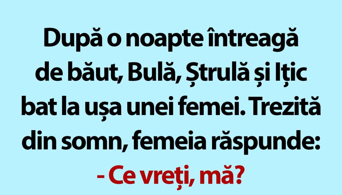 BANC | După o noapte întreagă de băut, Bulă, Ștrulă și Ițic bat la ușa unei femei