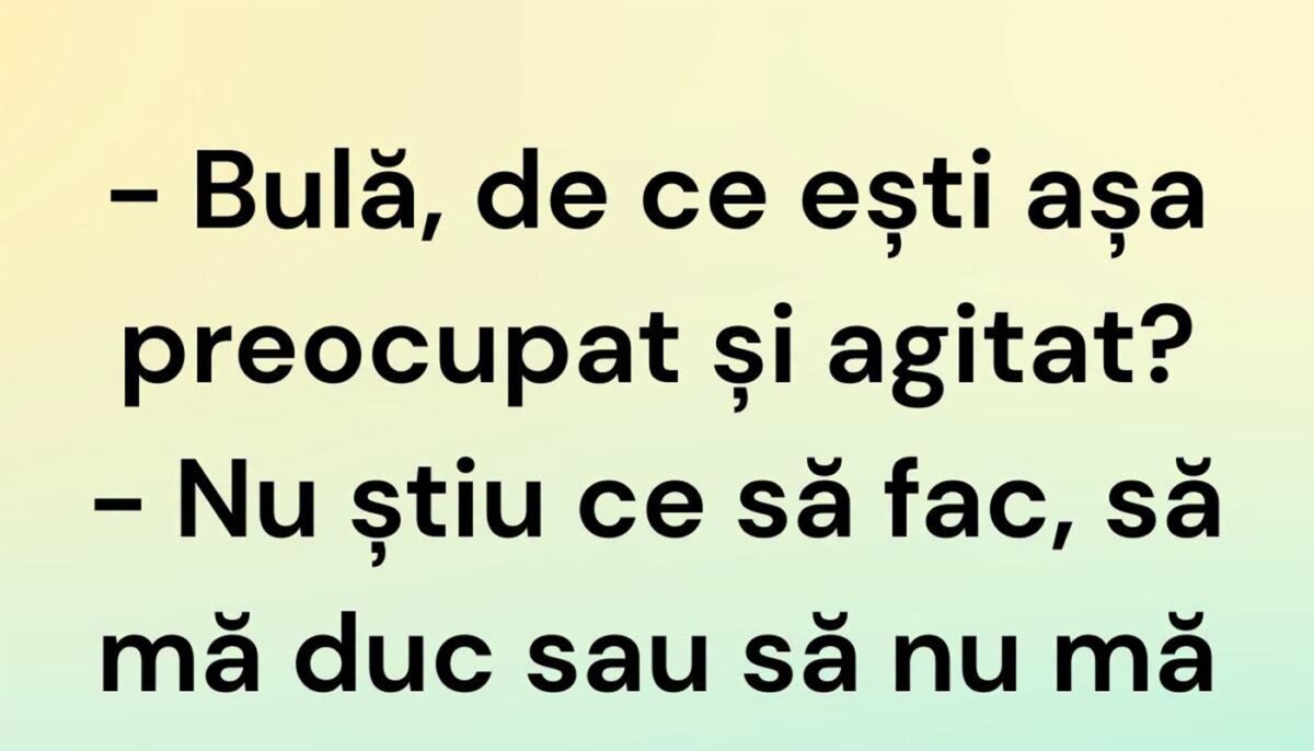 BANC | „Bulă, de ce ești așa preocupat și agitat?”