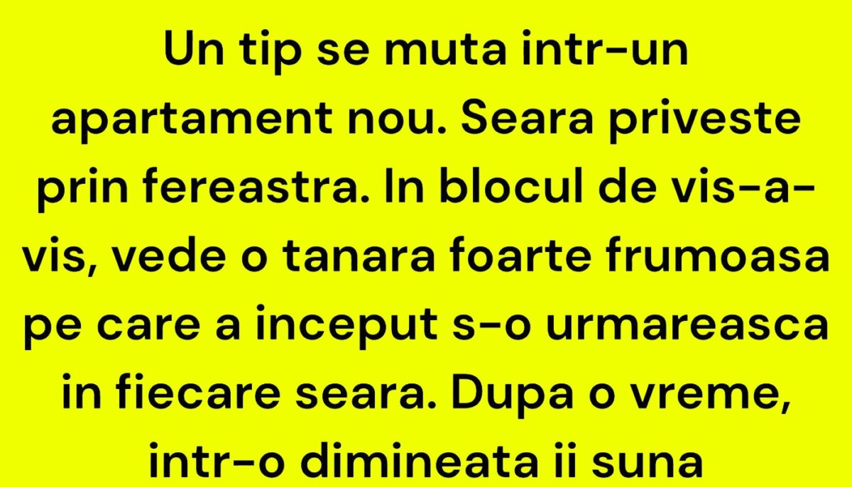 BANC | Un tip se mută într-un apartament nou. Seara privește prin fereastră. În blocul de vis-a-vis, vede o tânără foarte frumoasă