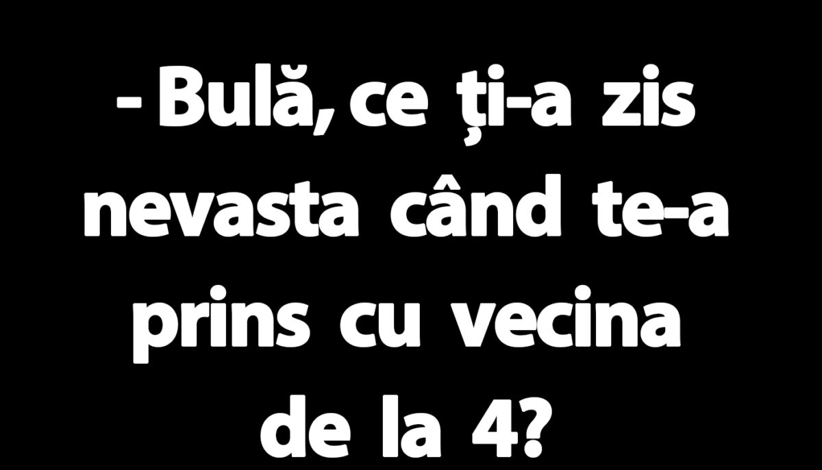 BANC | „Bulă, ce ți-a zis nevasta când te-a prins cu vecina de la 4?”