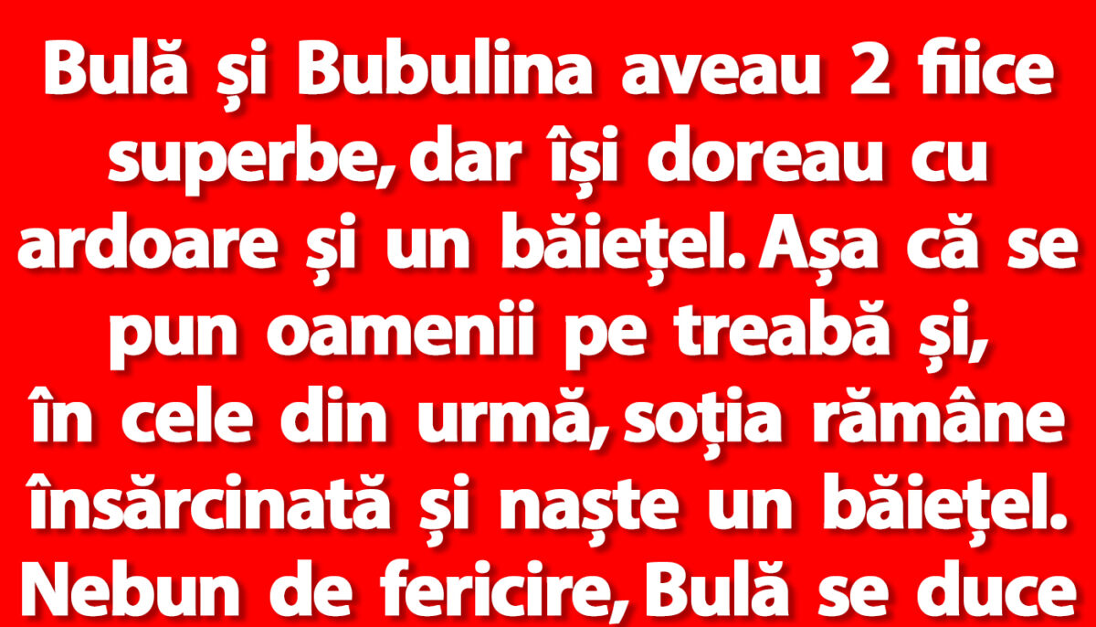 BANC | Bulă și Bubulina aveau 2 fiice superbe, dar își doreau și un băiețel
