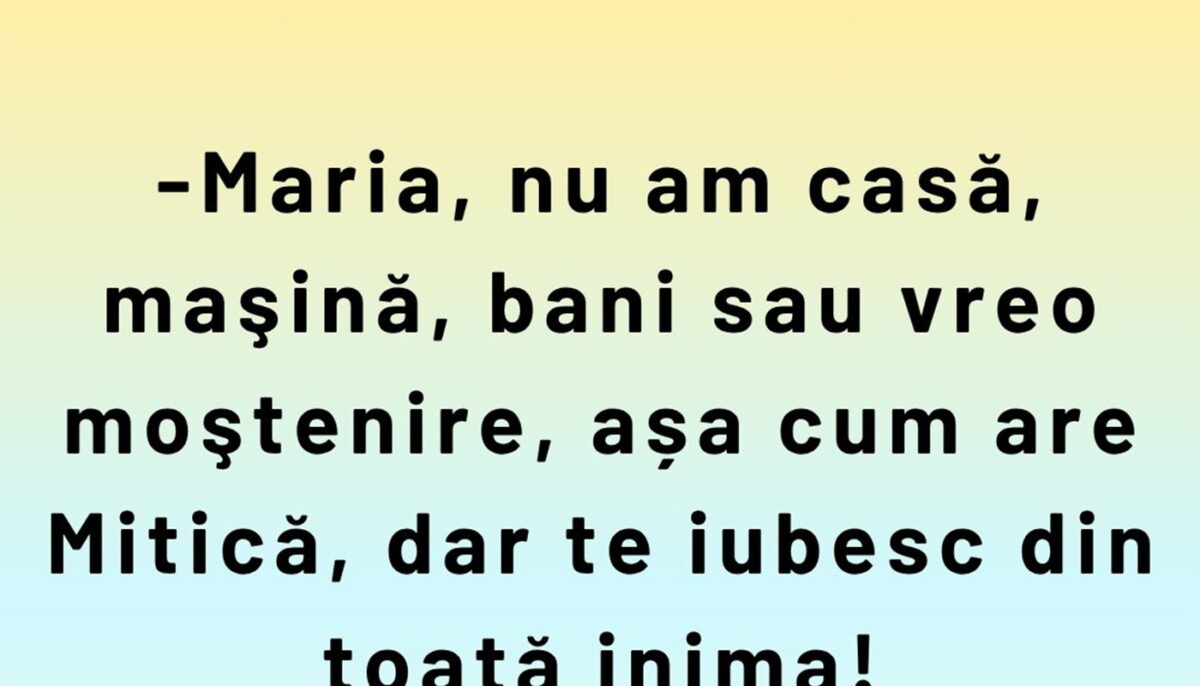 Bancul sfârșitului de săptămână | „Maria, nu am casă, mașină sau bani”