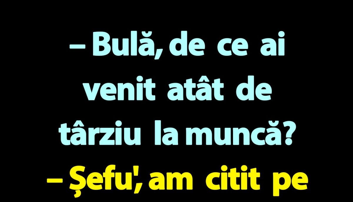 BANC | „Bulă, de ce ai venit atât de târziu la muncă?”