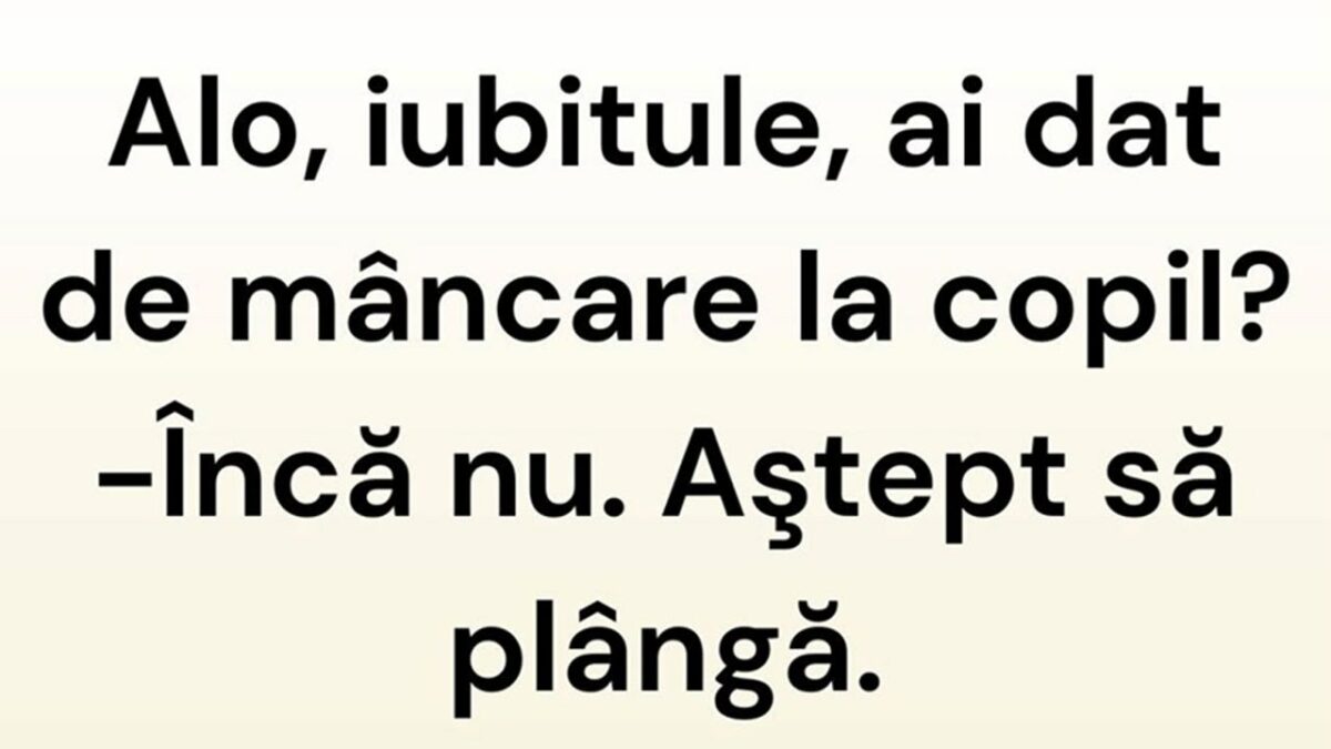 BANCUL ZILEI | ”Iubitule, ai dat de mâncare la copil?”