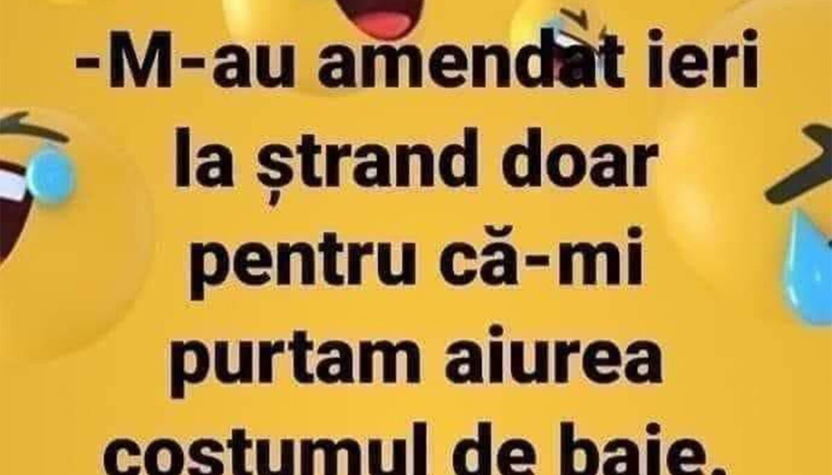 BANCUL ZILEI | „M-au amendat ieri la ștrand”