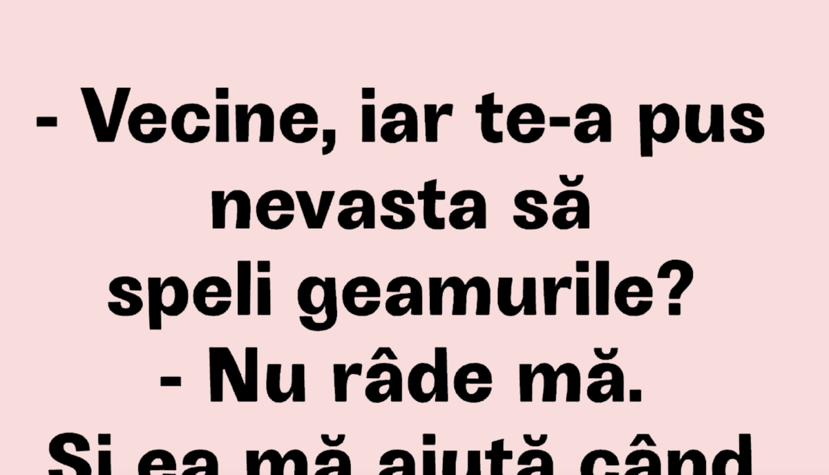 BANCUL ZILEI | „Vecine, iar te-a pus nevasta să speli geamurile?”