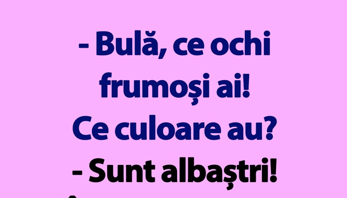 BANC | „Bulă, ce ochi frumoși ai! Ce culoare au?”