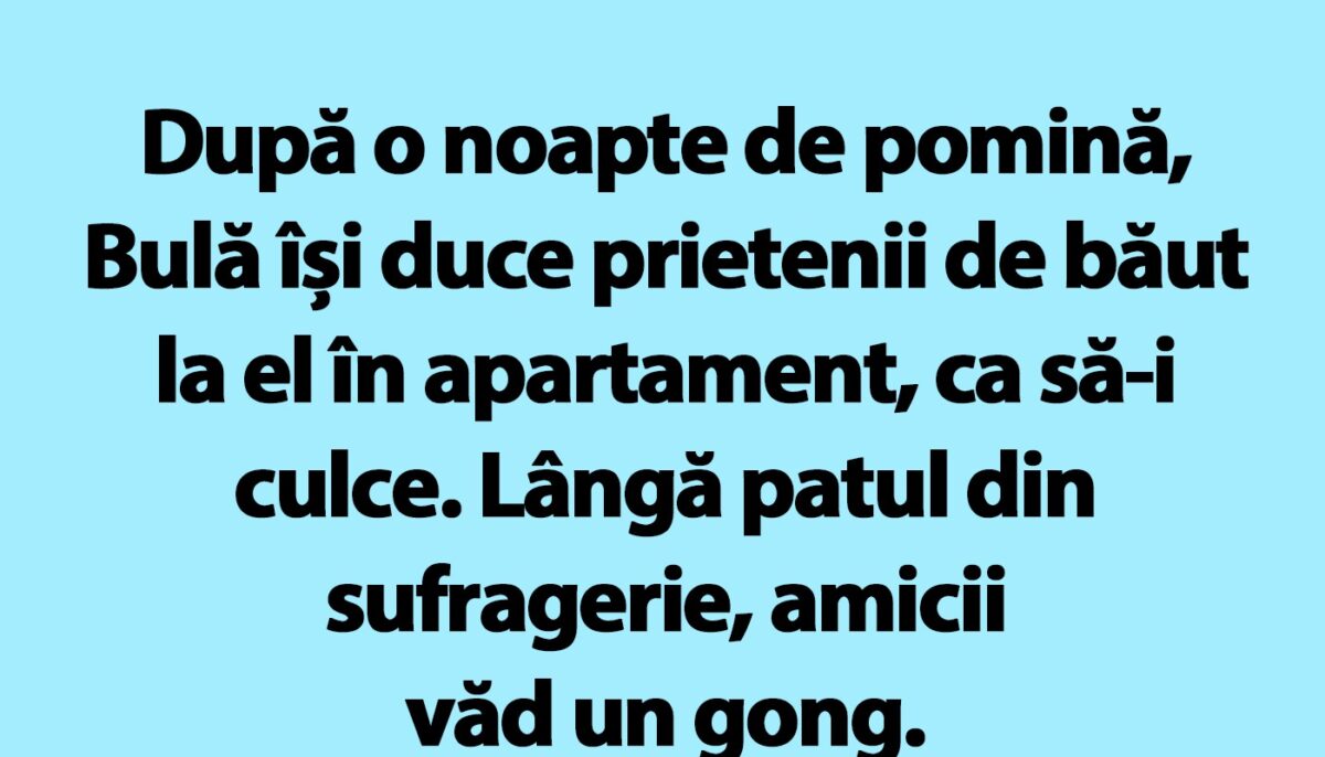BANC | După o noapte de pomină, Bulă își duce prietenii de băut la el în apartament, ca să-i culce