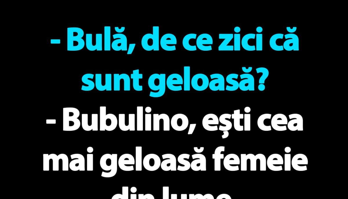 BANC | Bula și nevasta hiper-geloasă