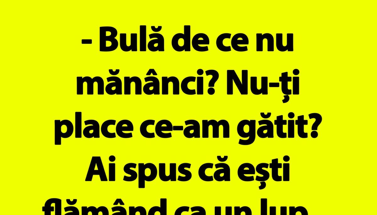 BANC | „Bulă de ce nu mănânci? Nu-ți place ce-am gătit?”