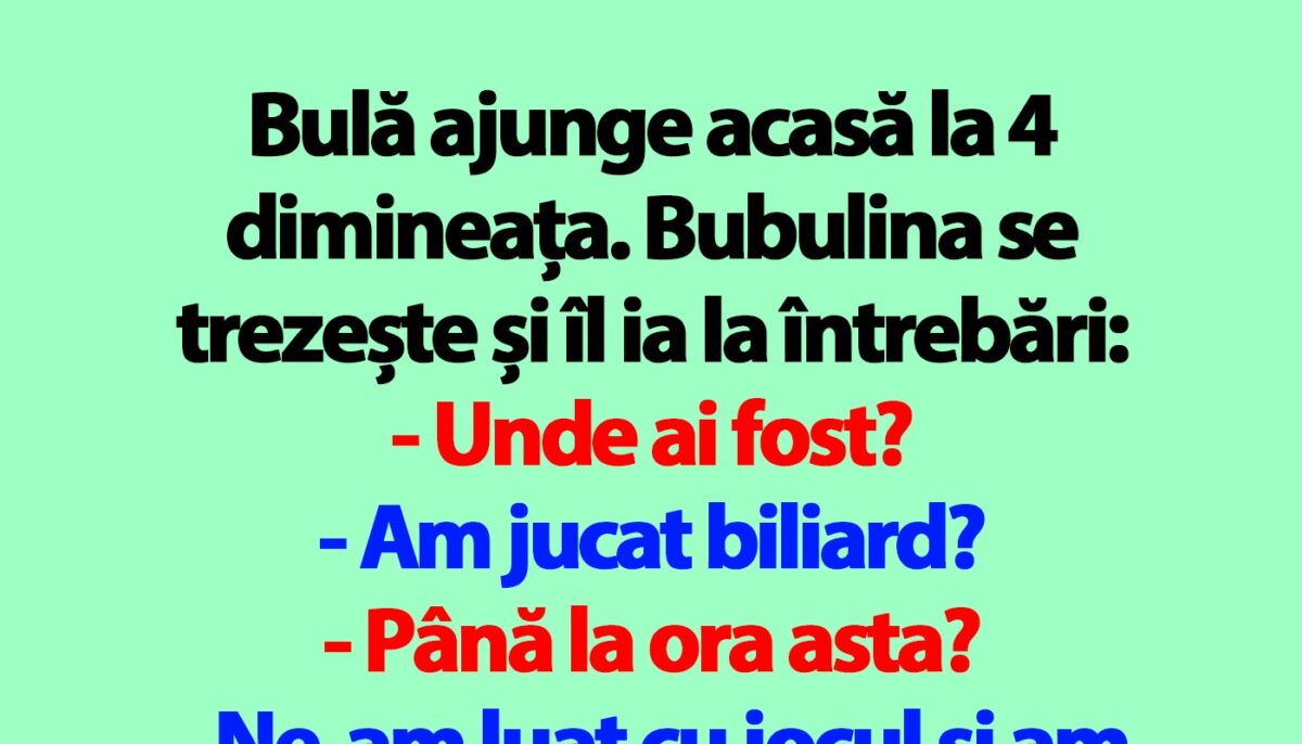 BANC | Bulă ajunge acasă la 4 dimineața. Bubulina se trezește și îl ia la întrebări