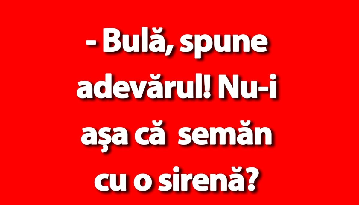BANC | „Bulă, spune adevărul! Nu semăn cu o sirenă?”