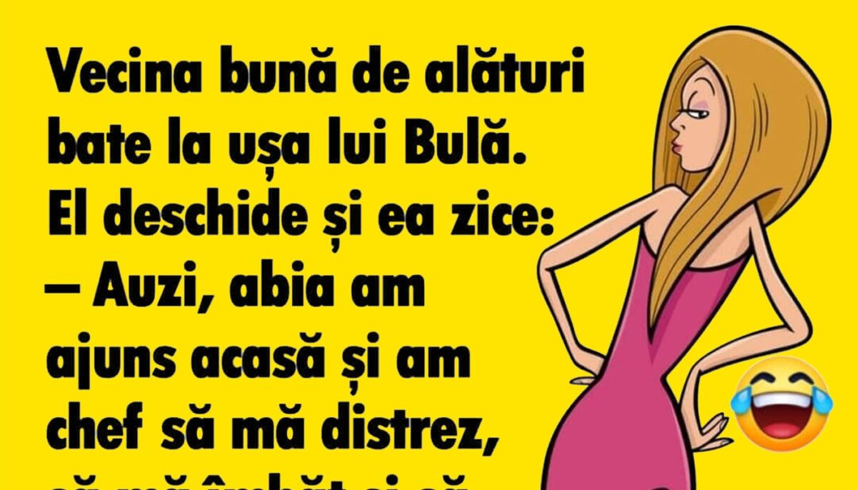 BANC | Vecina bună de alături bate la ușa lui Bulă