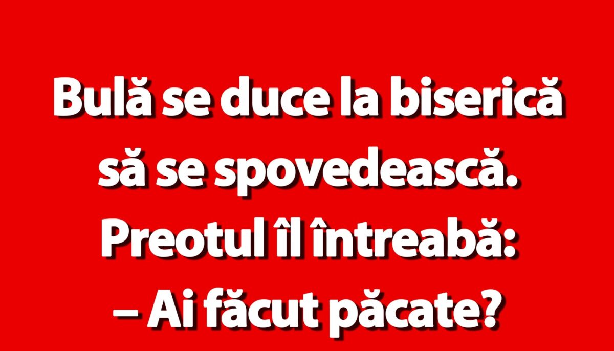 BANC | Bulă se duce la biserică să se spovedească. Preotul îl întreabă: „Ai făcut păcate?”